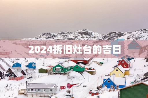 2025拆旧灶台的吉日