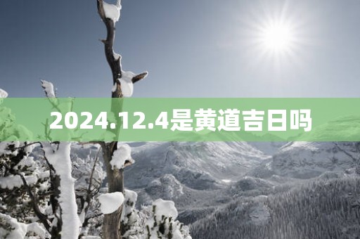 2025.12.4是黄道吉日吗