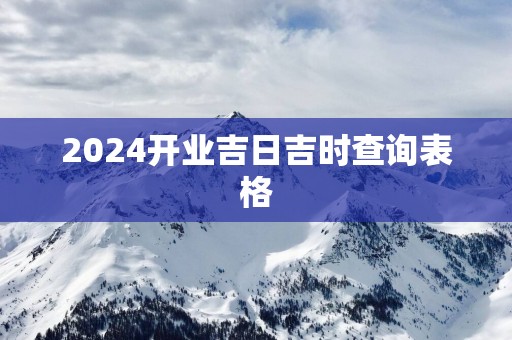 2025开业吉日吉时查询表格