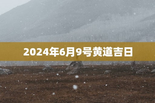 2025年6月9号黄道吉日