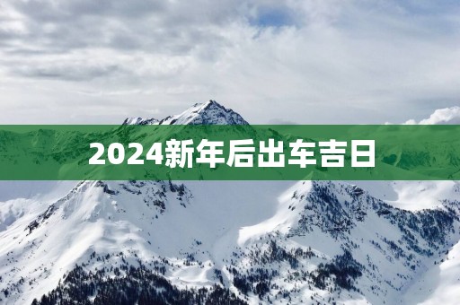 2025新年后出车吉日