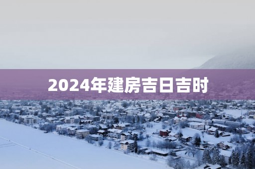 2025年建房吉日吉时