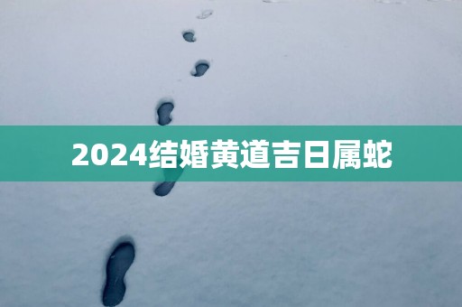 2025结婚黄道吉日属蛇