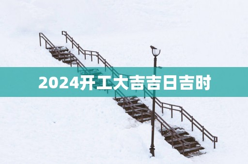 2025开工大吉吉日吉时