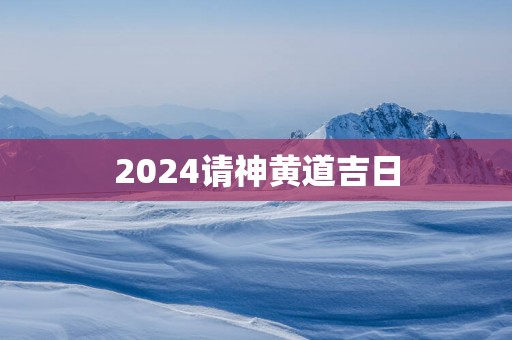 2025请神黄道吉日