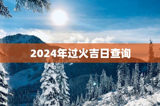 2025年过火吉日查询