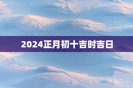 2025正月初十吉时吉日