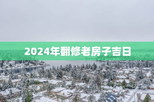 2025年翻修老房子吉日