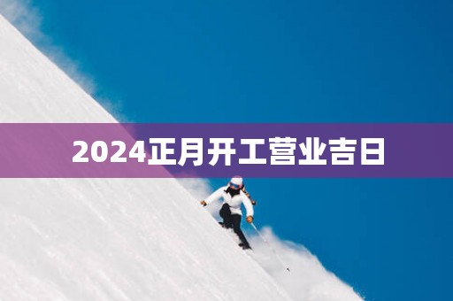 2025正月开工营业吉日