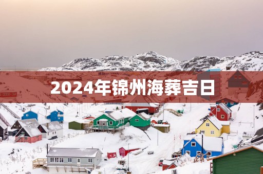 2025年锦州海葬吉日