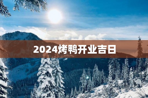 2025烤鸭开业吉日