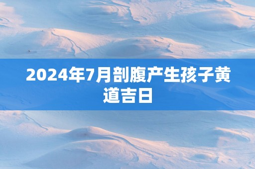 2025年7月剖腹产生孩子黄道吉日