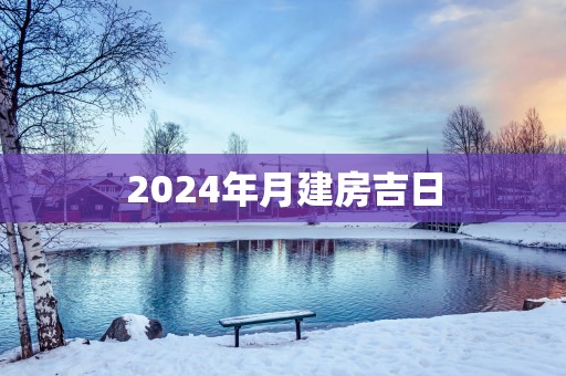 2025年月建房吉日