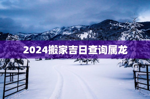 2025搬家吉日查询属龙