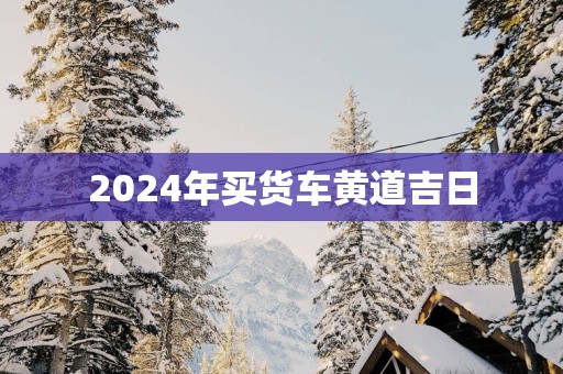 2025年买货车黄道吉日