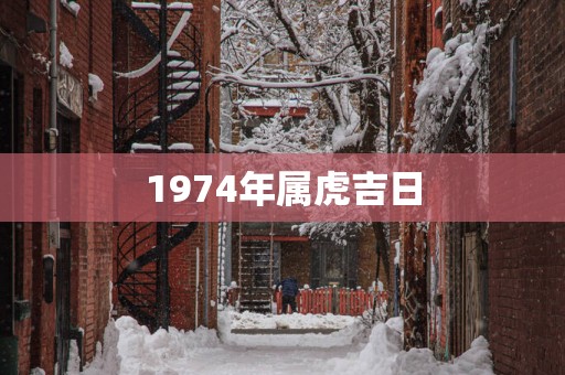 1974年属虎吉日