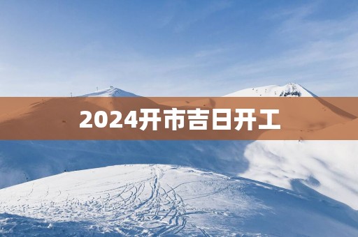 2025开市吉日开工