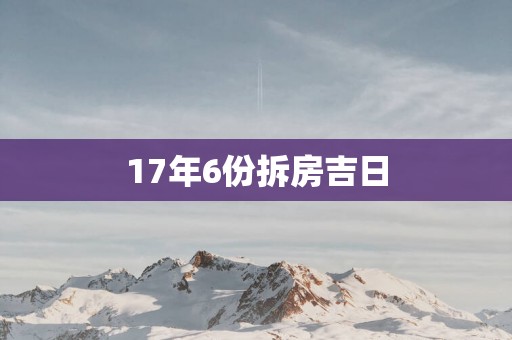 17年6份拆房吉日