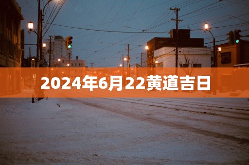 2025年6月22黄道吉日