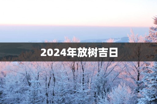 2025年放树吉日
