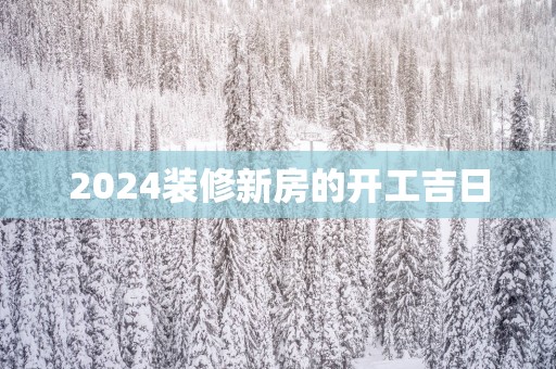 2025装修新房的开工吉日