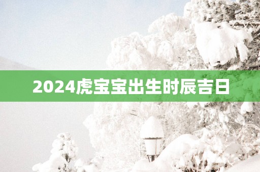 2025虎宝宝出生时辰吉日