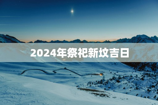 2025年祭祀新坟吉日