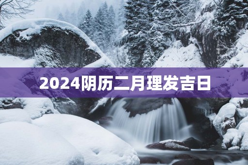 2025阴历二月理发吉日