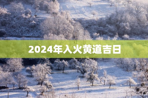 2025年入火黄道吉日