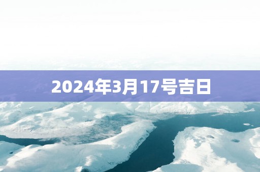 2025年3月17号吉日