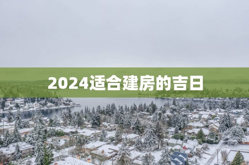 2025适合建房的吉日