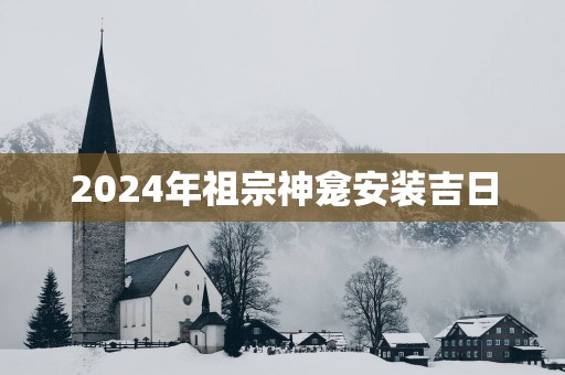 2025年祖宗神龛安装吉日