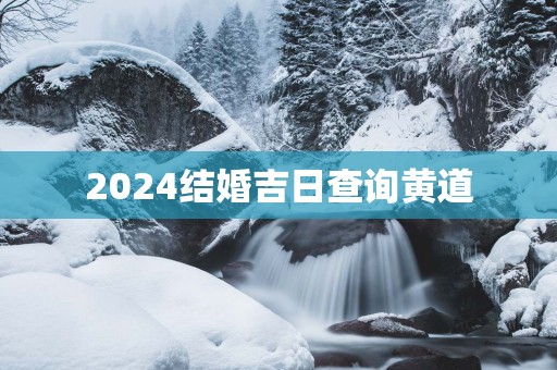 2025结婚吉日查询黄道