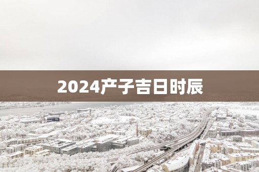 2025产子吉日时辰