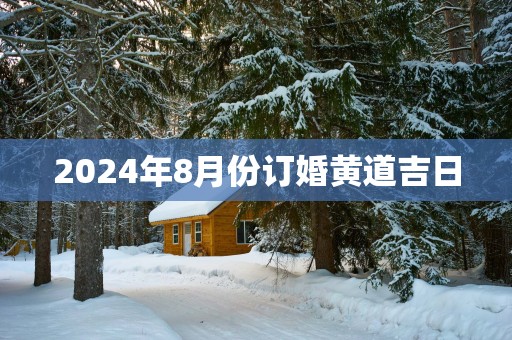 2025年8月份订婚黄道吉日