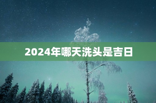 2025年哪天洗头是吉日