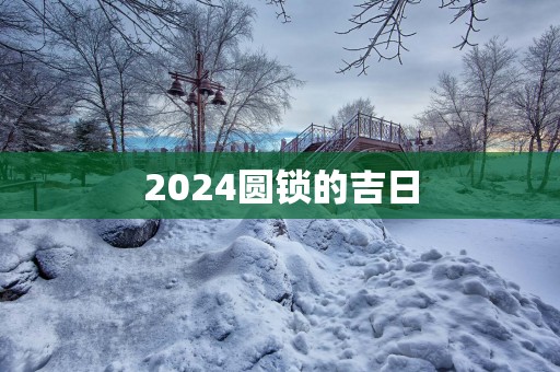 2025圆锁的吉日