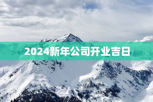 2025新年公司开业吉日