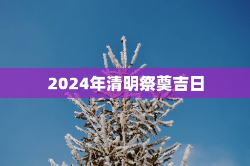 2025年清明祭奠吉日