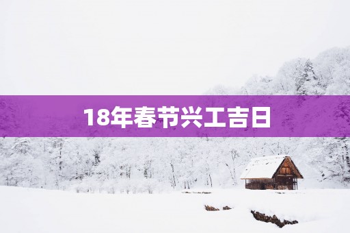 18年春节兴工吉日