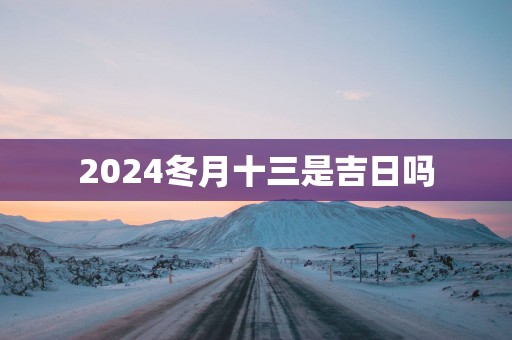 2025冬月十三是吉日吗