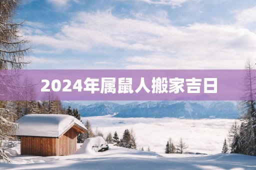 2025年属鼠人搬家吉日