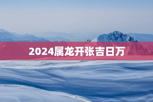 2025属龙开张吉日万