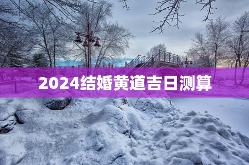 2025结婚黄道吉日测算