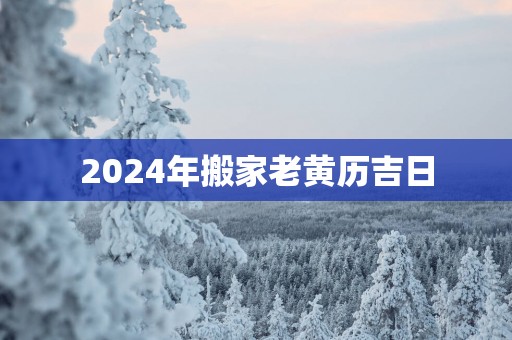 2025年搬家老黄历吉日