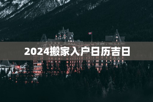 2025搬家入户日历吉日