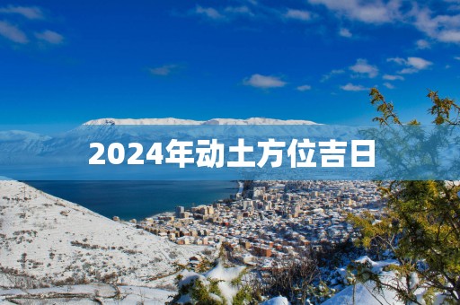 2025年动土方位吉日
