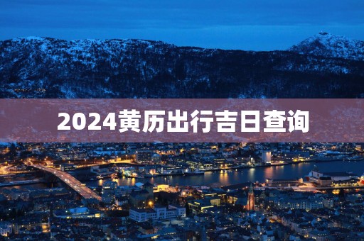 2025黄历出行吉日查询
