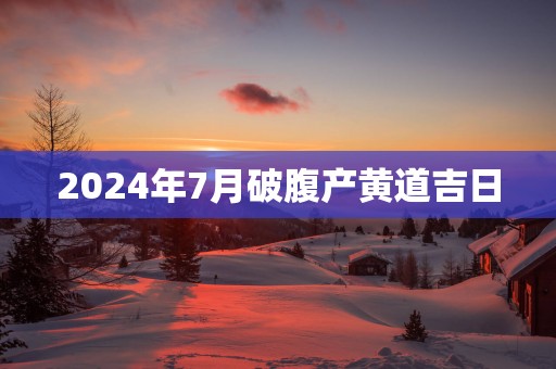 2025年7月破腹产黄道吉日