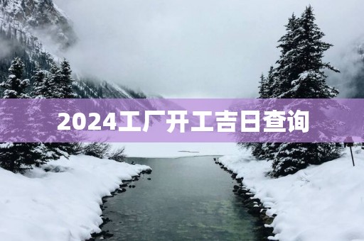2025工厂开工吉日查询